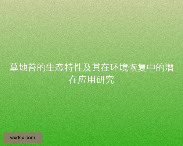 墓地苔的生态特性及其在环境恢复中的潜在应用研究