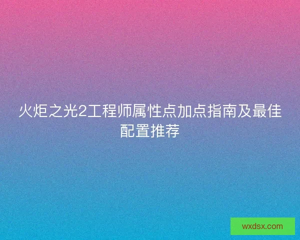 火炬之光2工程师属性点加点指南及最佳配置推荐