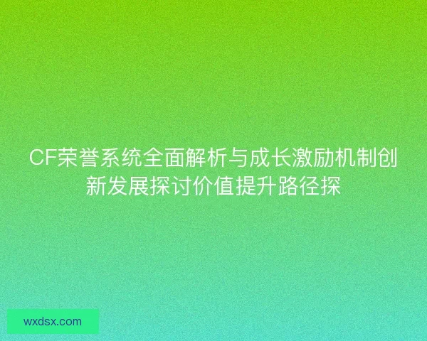 CF荣誉系统全面解析与成长激励机制创新发展探讨价值提升路径探