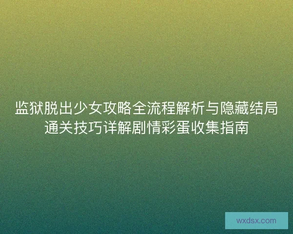 监狱脱出少女攻略全流程解析与隐藏结局通关技巧详解剧情彩蛋收集指南 监狱脱出少女攻略全流程解析与隐藏结局通关技巧详解剧情彩蛋收集指南
