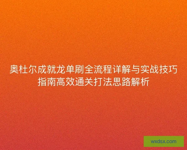 奥杜尔成就龙单刷全流程详解与实战技巧指南高效通关打法思路解析
