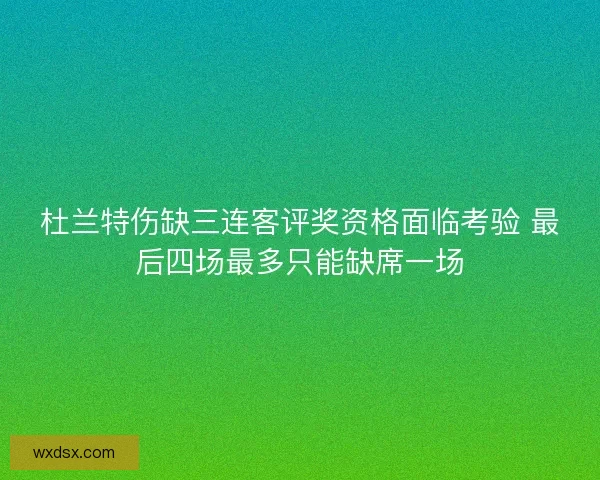 杜兰特伤缺三连客评奖资格面临考验 最后四场最多只能缺席一场
