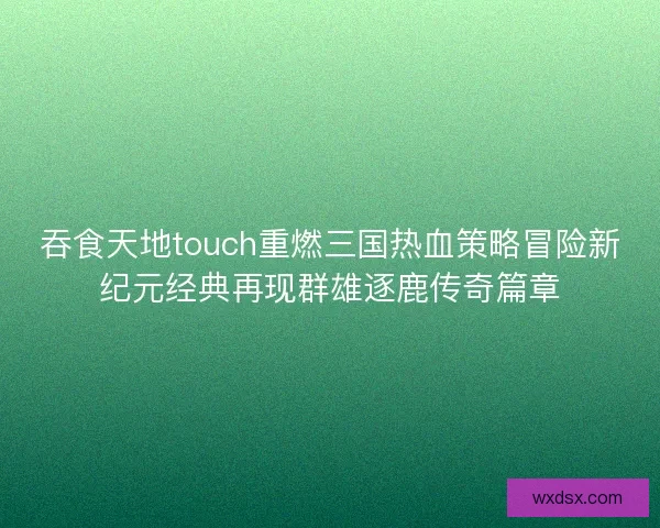 吞食天地touch重燃三国热血策略冒险新纪元经典再现群雄逐鹿传奇篇章
