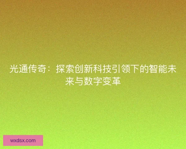 光通传奇：探索创新科技引领下的智能未来与数字变革