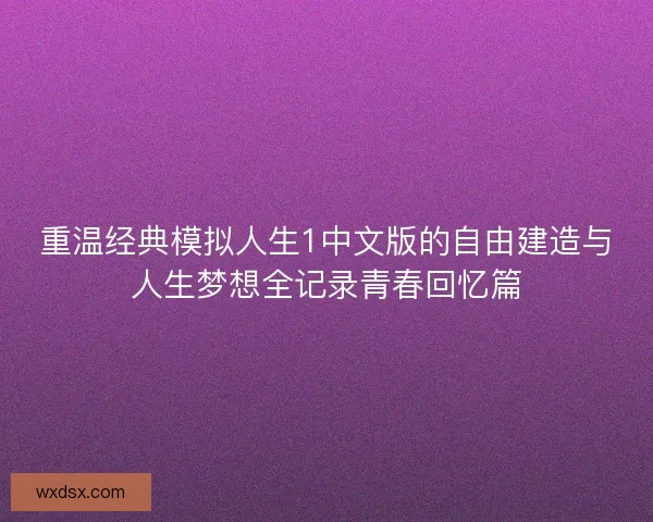 重温经典模拟人生1中文版的自由建造与人生梦想全记录青春回忆篇