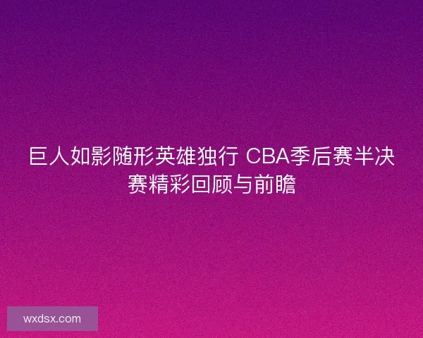 巨人如影随形英雄独行 CBA季后赛半决赛精彩回顾与前瞻